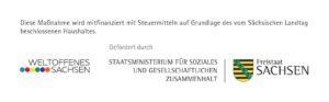 Das Förderlogo erklärt, dass diese Maßnahme mit Steuermitteln auf Grundlage des vom Sächsischen Landtag beschlossenen Haushaltes mitfinanziert wurde. Die Produktion wurde durch das Landesprogramm Weltoffenes Sachsen gefördert. Die Produktion wurde durch das Staatsministerium für Soziales und gesellschaftlichen Zusammenhalt gefördert.